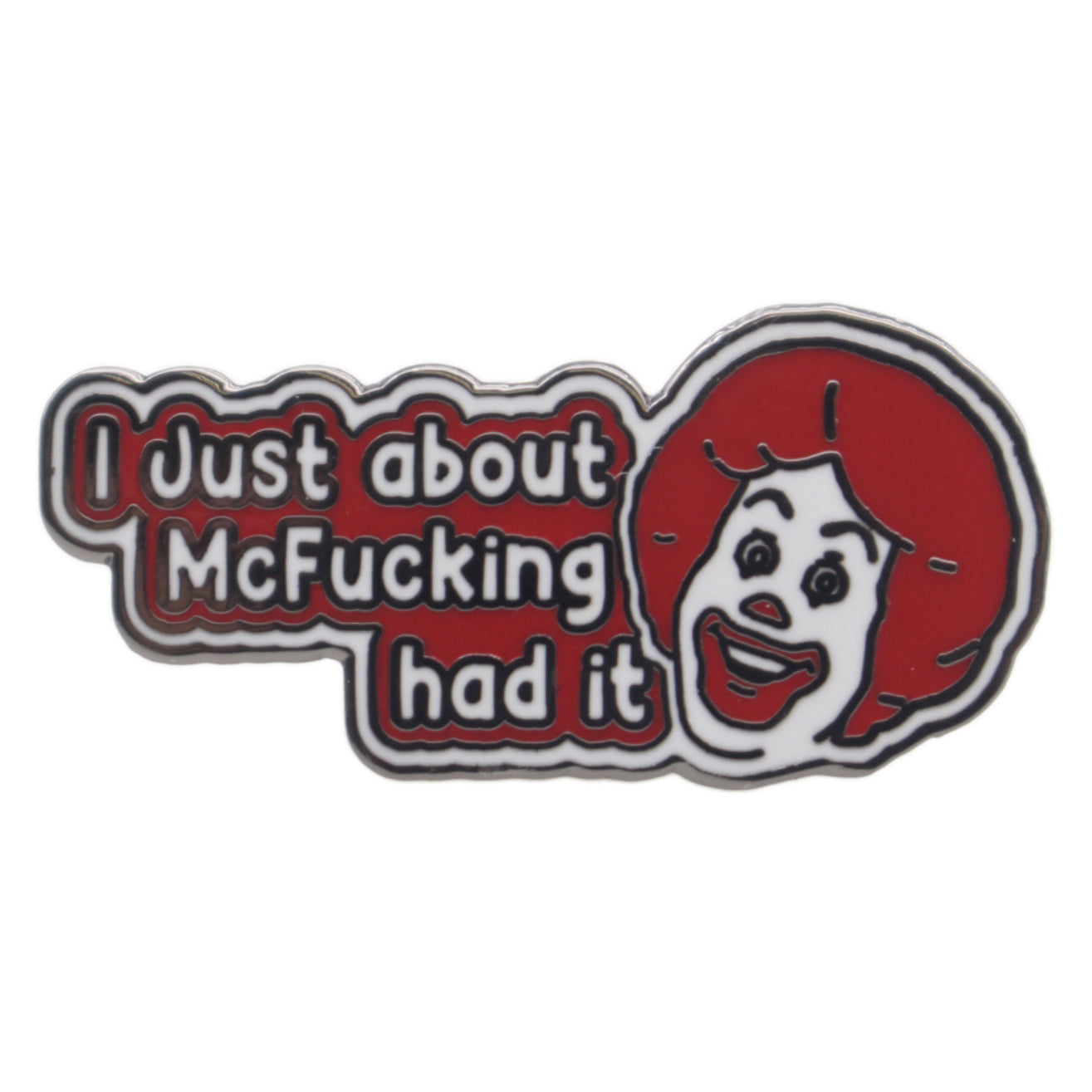 An enamel pin with the text 'I Just about McFucking had it' and an illustration of a clown, referencing a popular fast-food chain.