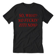 Black crew neck t-shirt with the text 'SO, WHAT? NO FUCKIN' ZITI NOW?' printed in red.