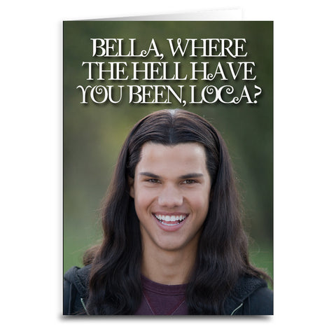 Bella, Where the Hell Have You Been Loca? "Twilight" Card